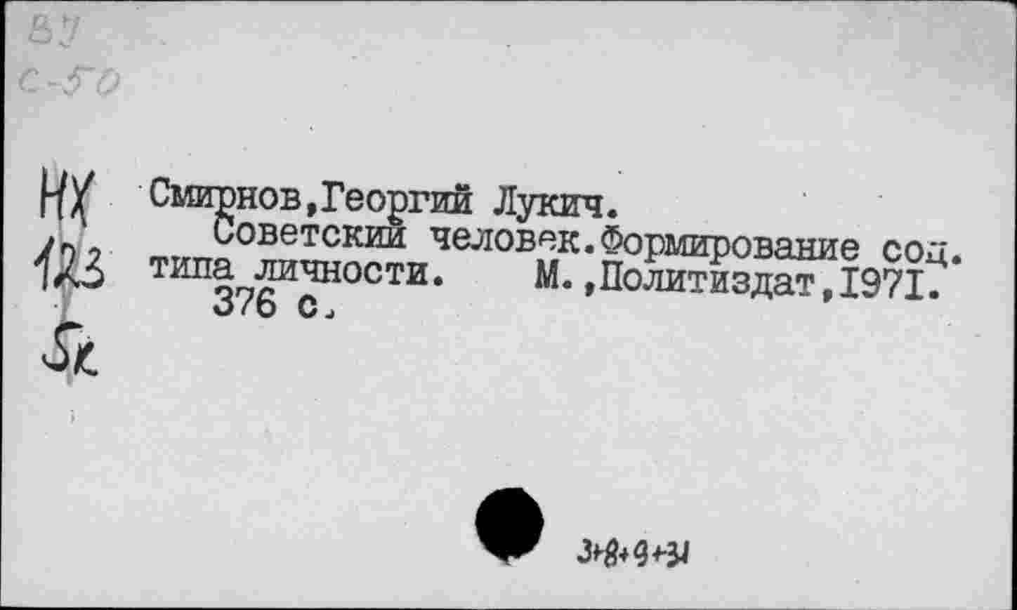 ﻿ик
£
Смирнов,Георгий Лукич.
Советский человек.Формирование сод. типа личности. М..Политиздат,1971.
376 с.
